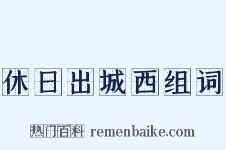休日出城西组词是什么意思的图片